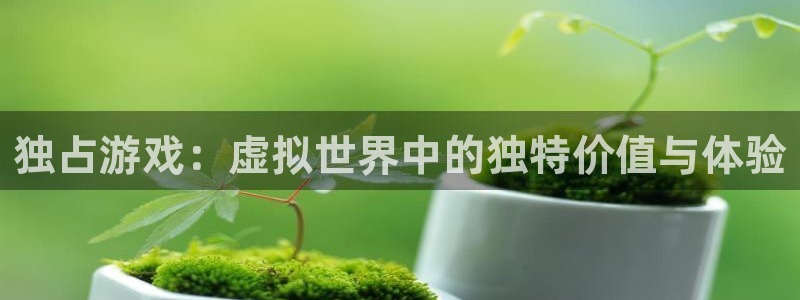 沐鸣2平台官网登录：独占游戏：虚拟世界中的独特价值与体验