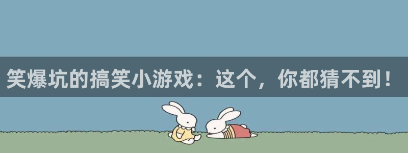沐鸣2注册开户：笑爆坑的搞笑小游戏：这个，你都猜不到！