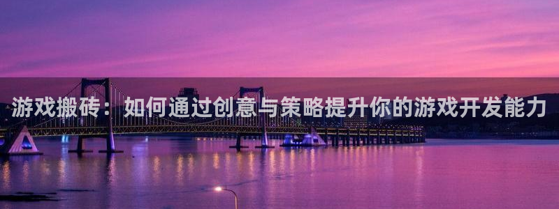 沐鸣2注册登录服务中心：游戏搬砖：如何通过创意与策略提升你的